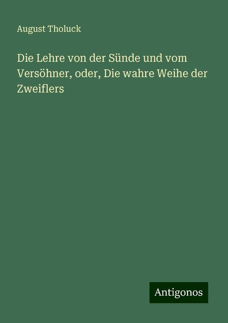 August Tholuck: Die Lehre von der Sünde und vom Versöhner, oder, Die wahre Weihe der Zweiflers, Buch