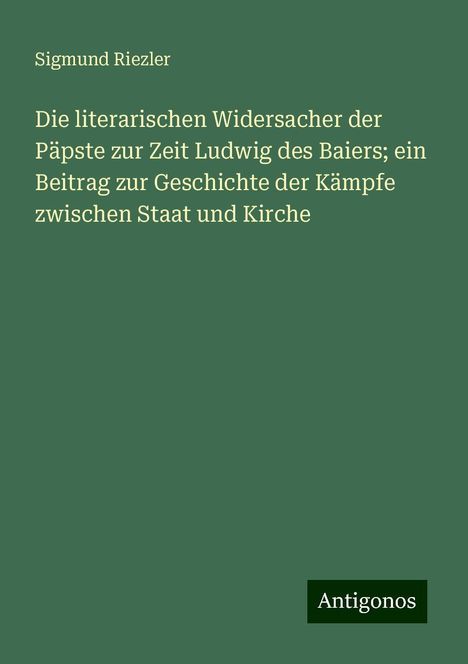 Sigmund Riezler: Die literarischen Widersacher der Päpste zur Zeit Ludwig des Baiers; ein Beitrag zur Geschichte der Kämpfe zwischen Staat und Kirche, Buch