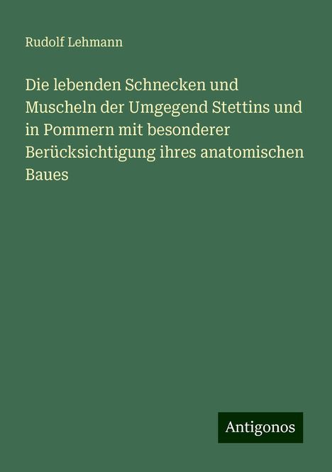 Rudolf Lehmann: Die lebenden Schnecken und Muscheln der Umgegend Stettins und in Pommern mit besonderer Berücksichtigung ihres anatomischen Baues, Buch