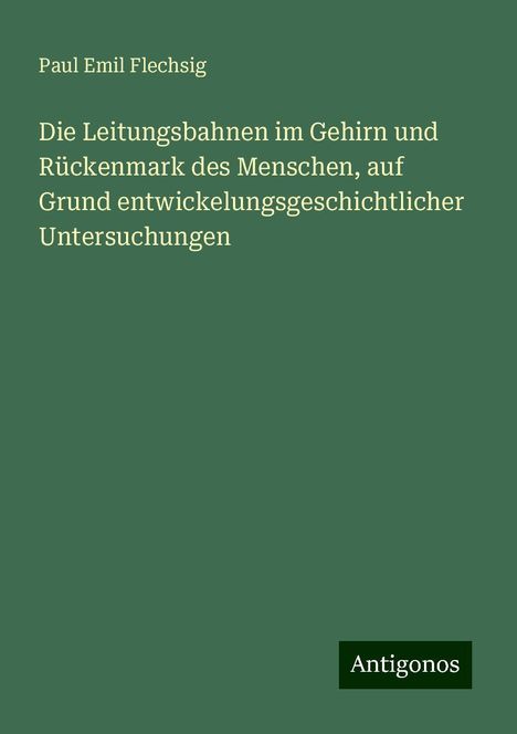 Paul Emil Flechsig: Die Leitungsbahnen im Gehirn und Rückenmark des Menschen, auf Grund entwickelungsgeschichtlicher Untersuchungen, Buch