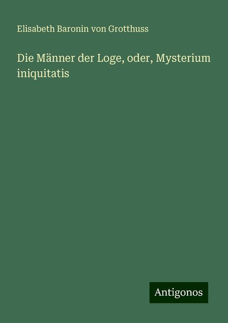 Elisabeth Baronin von Grotthuss: Die Männer der Loge, oder, Mysterium iniquitatis, Buch