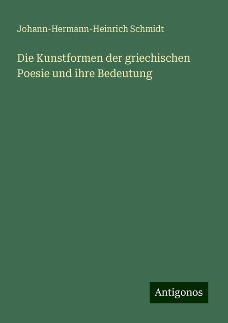 Johann-Hermann-Heinrich Schmidt: Die Kunstformen der griechischen Poesie und ihre Bedeutung, Buch