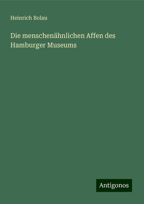 Heinrich Bolau: Die menschenähnlichen Affen des Hamburger Museums, Buch