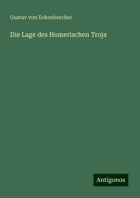 Gustav Von Eckenbrecher: Die Lage des Homerischen Troja, Buch