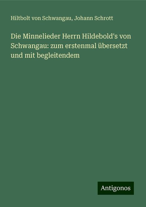 Hiltbolt von Schwangau: Die Minnelieder Herrn Hildebold's von Schwangau: zum erstenmal übersetzt und mit begleitendem, Buch