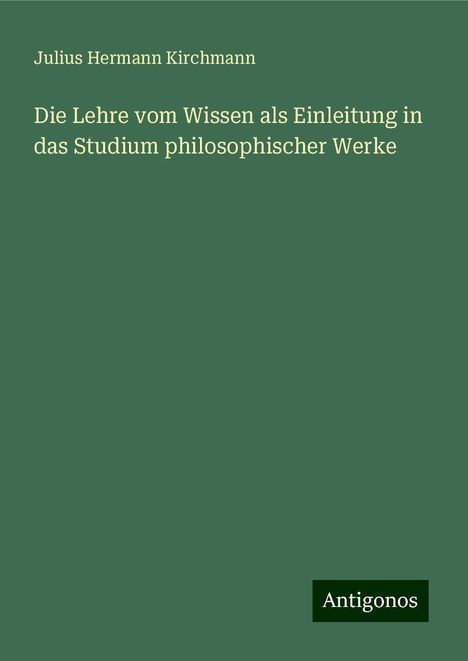 Julius Hermann Kirchmann: Die Lehre vom Wissen als Einleitung in das Studium philosophischer Werke, Buch