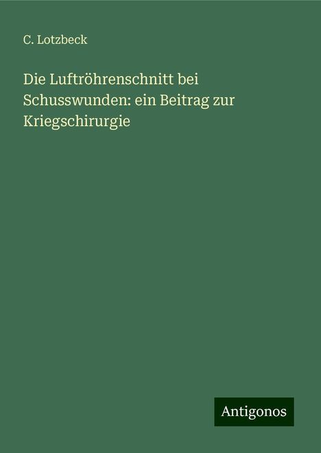 C. Lotzbeck: Die Luftröhrenschnitt bei Schusswunden: ein Beitrag zur Kriegschirurgie, Buch