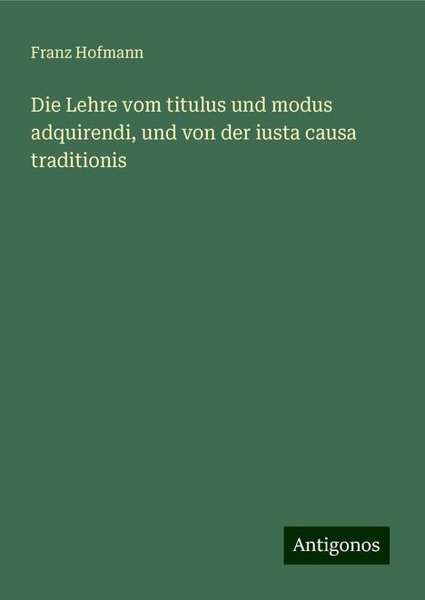 Franz Hofmann: Die Lehre vom titulus und modus adquirendi, und von der iusta causa traditionis, Buch