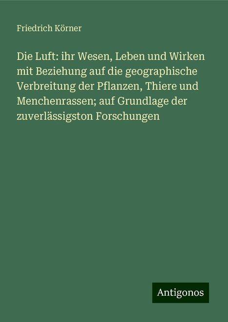 Friedrich Körner: Die Luft: ihr Wesen, Leben und Wirken mit Beziehung auf die geographische Verbreitung der Pflanzen, Thiere und Menchenrassen; auf Grundlage der zuverlässigston Forschungen, Buch