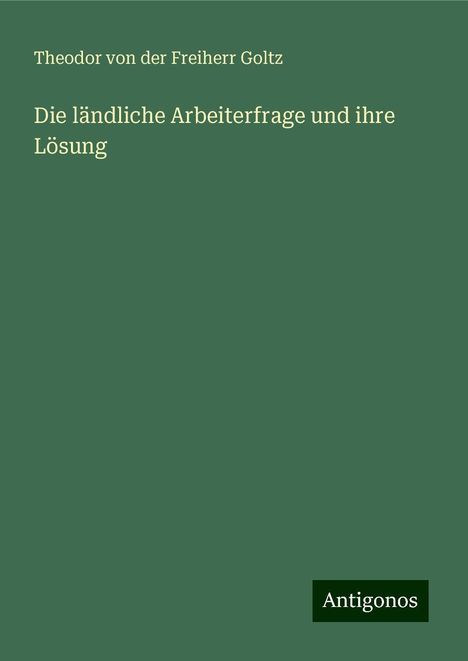 Theodor Von Der Freiherr Goltz: Die ländliche Arbeiterfrage und ihre Lösung, Buch