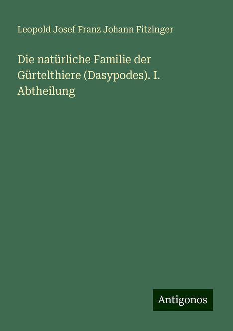 Leopold Josef Franz Johann Fitzinger: Die natürliche Familie der Gürtelthiere (Dasypodes). I. Abtheilung, Buch