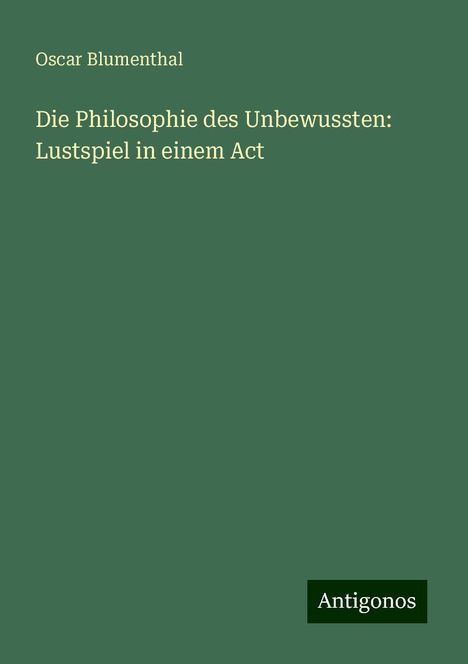 Oscar Blumenthal: Die Philosophie des Unbewussten: Lustspiel in einem Act, Buch