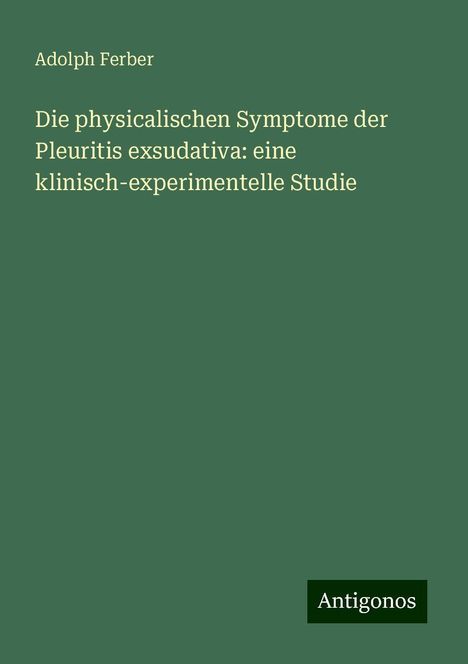 Adolph Ferber: Die physicalischen Symptome der Pleuritis exsudativa: eine klinisch-experimentelle Studie, Buch