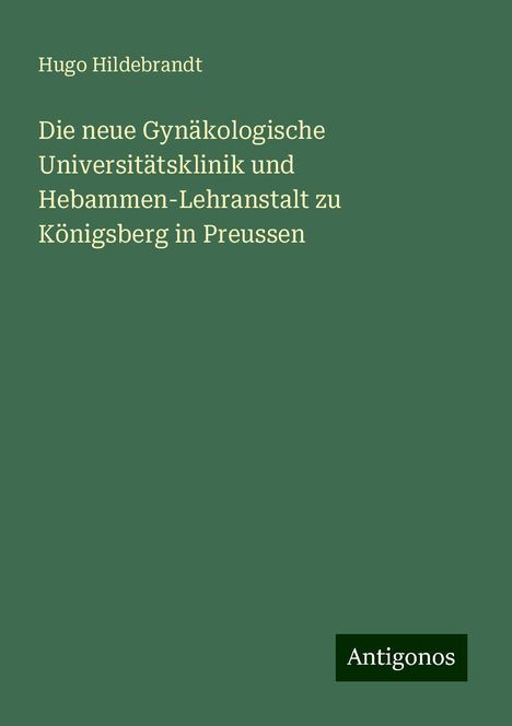 Hugo Hildebrandt: Die neue Gynäkologische Universitätsklinik und Hebammen-Lehranstalt zu Königsberg in Preussen, Buch