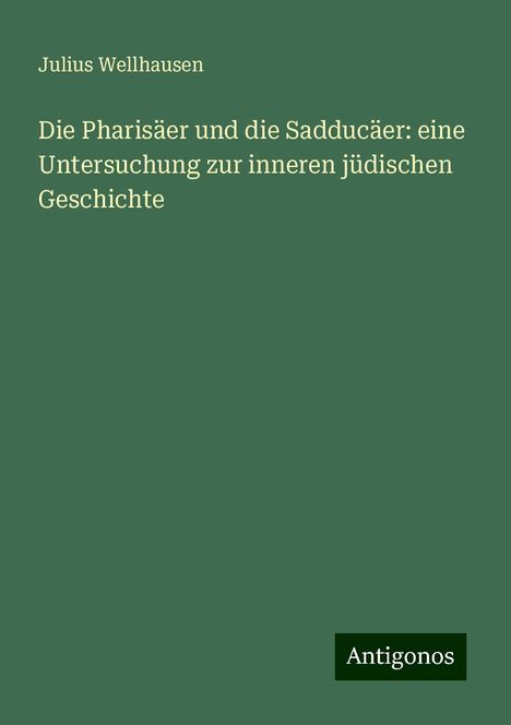 Julius Wellhausen: Die Pharisäer und die Sadducäer: eine Untersuchung zur inneren jüdischen Geschichte, Buch