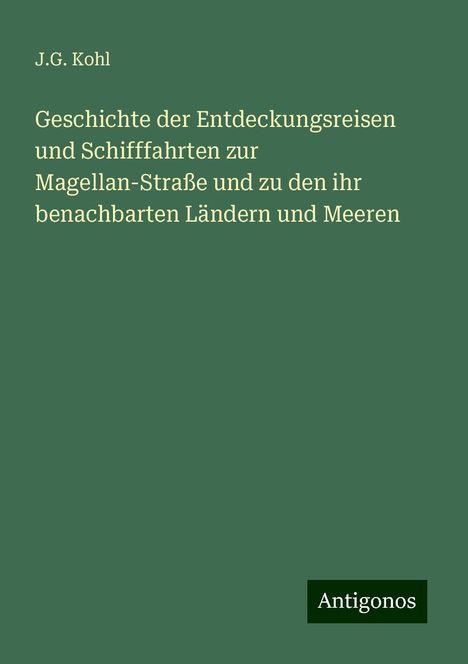 J. G. Kohl: Geschichte der Entdeckungsreisen und Schifffahrten zur Magellan-Straße und zu den ihr benachbarten Ländern und Meeren, Buch