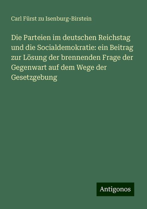 Carl Fürst zu Isenburg-Birstein: Die Parteien im deutschen Reichstag und die Socialdemokratie: ein Beitrag zur Lösung der brennenden Frage der Gegenwart auf dem Wege der Gesetzgebung, Buch