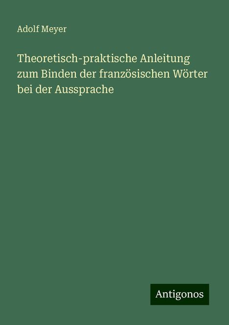 Adolf Meyer: Theoretisch-praktische Anleitung zum Binden der französischen Wörter bei der Aussprache, Buch