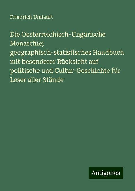 Friedrich Umlauft: Die Oesterreichisch-Ungarische Monarchie; geographisch-statistisches Handbuch mit besonderer Rücksicht auf politische und Cultur-Geschichte für Leser aller Stände, Buch