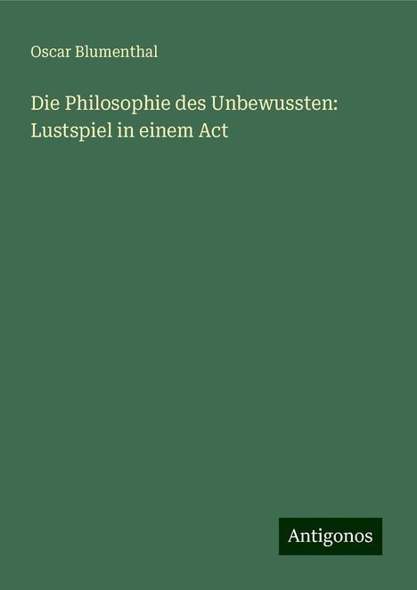 Oscar Blumenthal: Die Philosophie des Unbewussten: Lustspiel in einem Act, Buch