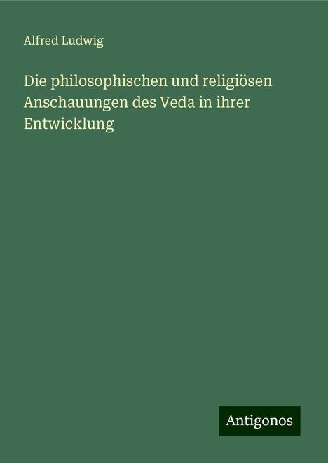 Alfred Ludwig: Die philosophischen und religiösen Anschauungen des Veda in ihrer Entwicklung, Buch