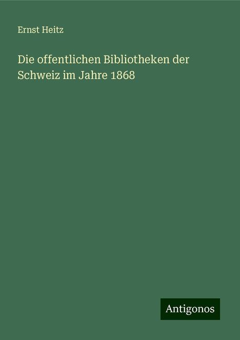 Ernst Heitz: Die offentlichen Bibliotheken der Schweiz im Jahre 1868, Buch