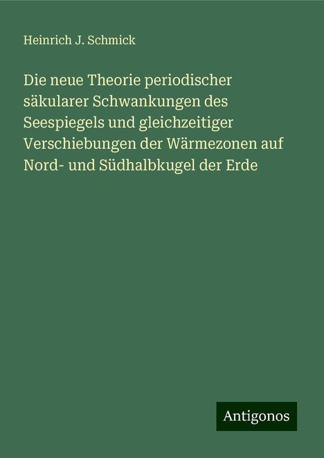 Heinrich J. Schmick: Die neue Theorie periodischer säkularer Schwankungen des Seespiegels und gleichzeitiger Verschiebungen der Wärmezonen auf Nord- und Südhalbkugel der Erde, Buch