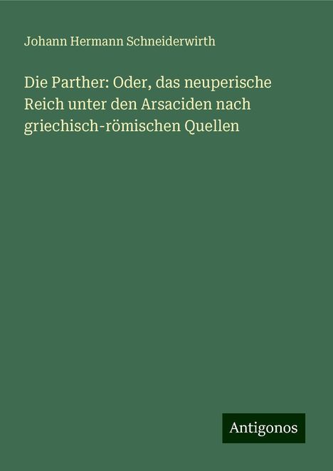 Johann Hermann Schneiderwirth: Die Parther: Oder, das neuperische Reich unter den Arsaciden nach griechisch-römischen Quellen, Buch