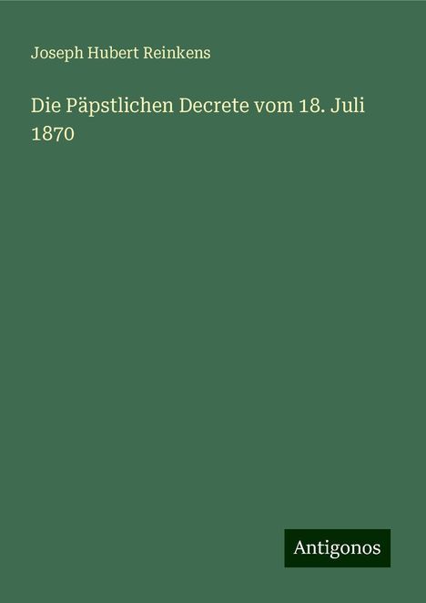 Joseph Hubert Reinkens: Die Päpstlichen Decrete vom 18. Juli 1870, Buch