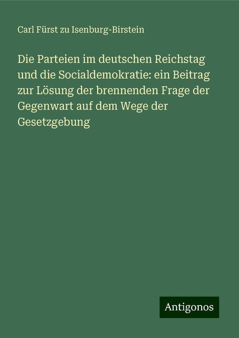 Carl Fürst zu Isenburg-Birstein: Die Parteien im deutschen Reichstag und die Socialdemokratie: ein Beitrag zur Lösung der brennenden Frage der Gegenwart auf dem Wege der Gesetzgebung, Buch