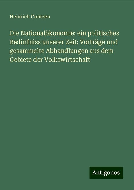 Heinrich Contzen: Die Nationalökonomie: ein politisches Bedürfniss unserer Zeit: Vorträge und gesammelte Abhandlungen aus dem Gebiete der Volkswirtschaft, Buch