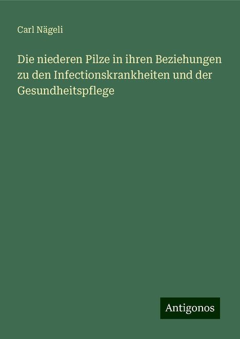 Carl Nägeli: Die niederen Pilze in ihren Beziehungen zu den Infectionskrankheiten und der Gesundheitspflege, Buch