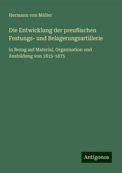 Hermann von Müller: Die Entwicklung der preußischen Festungs- und Belagerungsartillerie, Buch