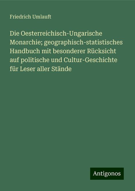 Friedrich Umlauft: Die Oesterreichisch-Ungarische Monarchie; geographisch-statistisches Handbuch mit besonderer Rücksicht auf politische und Cultur-Geschichte für Leser aller Stände, Buch