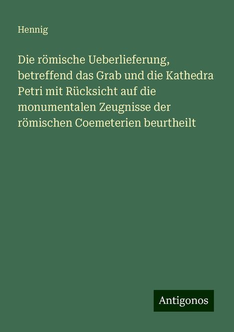 Hennig: Die römische Ueberlieferung, betreffend das Grab und die Kathedra Petri mit Rücksicht auf die monumentalen Zeugnisse der römischen Coemeterien beurtheilt, Buch