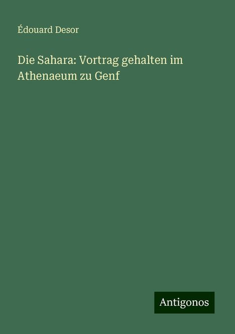 Édouard Desor: Die Sahara: Vortrag gehalten im Athenaeum zu Genf, Buch