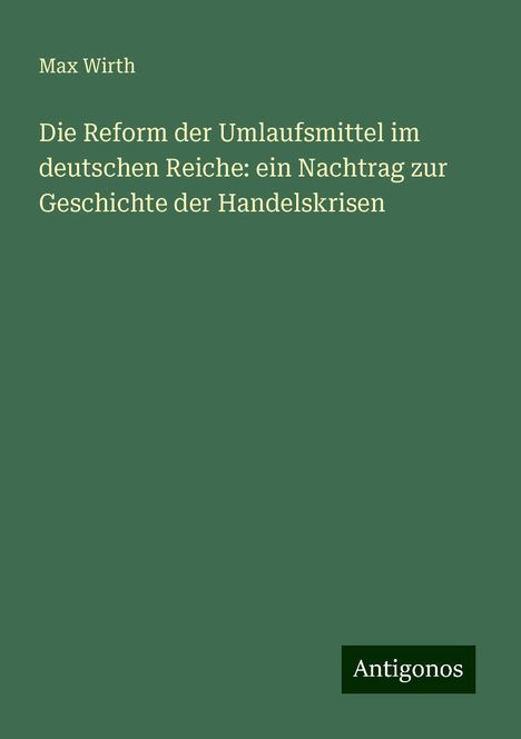 Max Wirth: Die Reform der Umlaufsmittel im deutschen Reiche: ein Nachtrag zur Geschichte der Handelskrisen, Buch