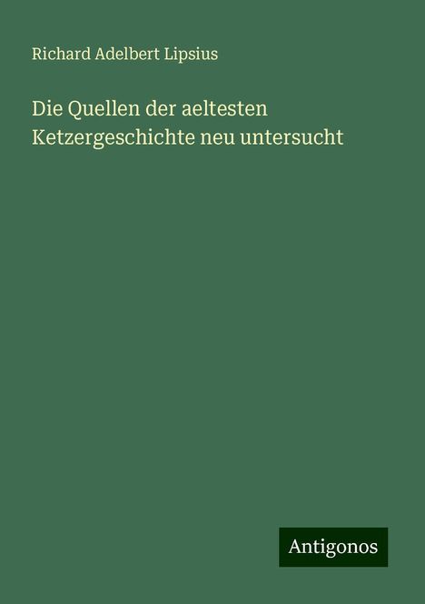 Richard Adelbert Lipsius: Die Quellen der aeltesten Ketzergeschichte neu untersucht, Buch