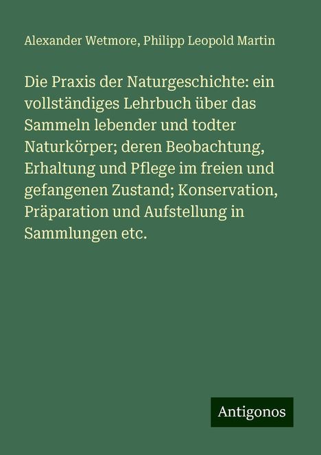 Alexander Wetmore: Die Praxis der Naturgeschichte: ein vollständiges Lehrbuch über das Sammeln lebender und todter Naturkörper; deren Beobachtung, Erhaltung und Pflege im freien und gefangenen Zustand; Konservation, Präparation und Aufstellung in Sammlungen etc., Buch