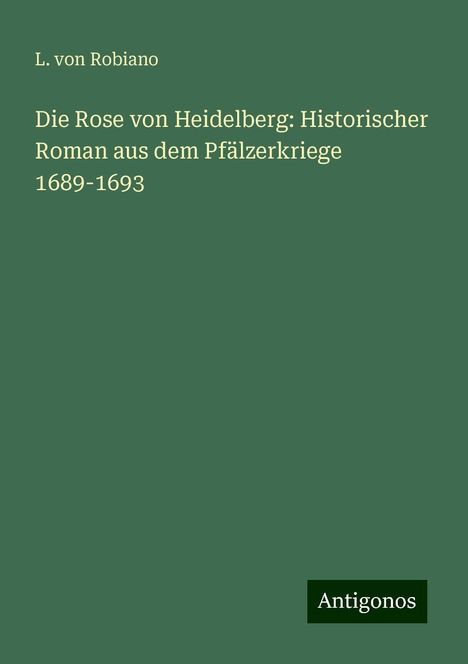 L. Von Robiano: Die Rose von Heidelberg: Historischer Roman aus dem Pfälzerkriege 1689-1693, Buch