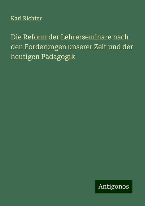 Karl Richter: Die Reform der Lehrerseminare nach den Forderungen unserer Zeit und der heutigen Pädagogik, Buch