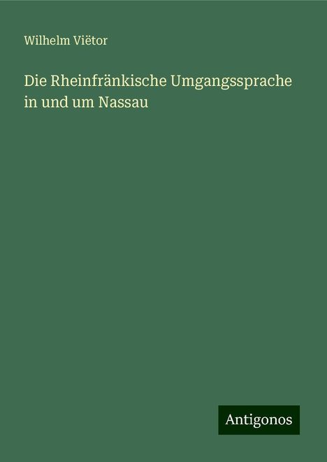 Wilhelm Viëtor: Die Rheinfränkische Umgangssprache in und um Nassau, Buch