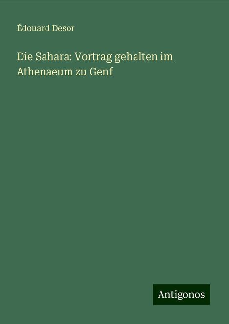 Édouard Desor: Die Sahara: Vortrag gehalten im Athenaeum zu Genf, Buch