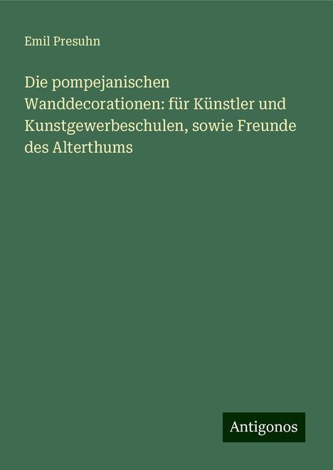 Emil Presuhn: Die pompejanischen Wanddecorationen: für Künstler und Kunstgewerbeschulen, sowie Freunde des Alterthums, Buch