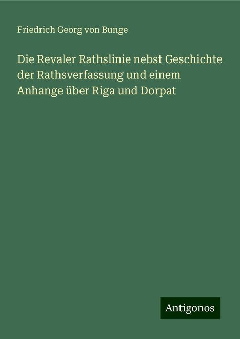 Friedrich Georg Von Bunge: Die Revaler Rathslinie nebst Geschichte der Rathsverfassung und einem Anhange über Riga und Dorpat, Buch