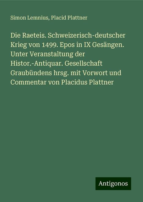 Simon Lemnius: Die Raeteis. Schweizerisch-deutscher Krieg von 1499. Epos in IX Gesängen. Unter Veranstaltung der Histor.-Antiquar. Gesellschaft Graubündens hrsg. mit Vorwort und Commentar von Placidus Plattner, Buch