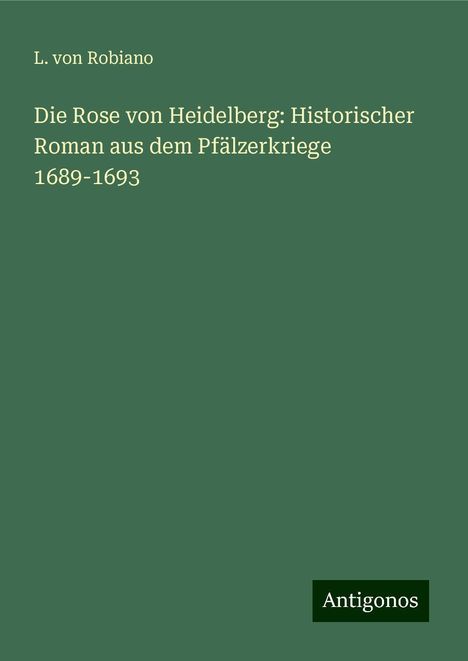 L. Von Robiano: Die Rose von Heidelberg: Historischer Roman aus dem Pfälzerkriege 1689-1693, Buch