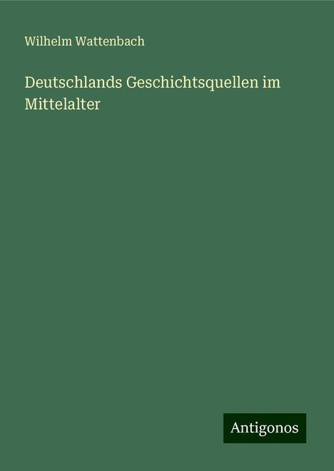 Wilhelm Wattenbach: Deutschlands Geschichtsquellen im Mittelalter, Buch