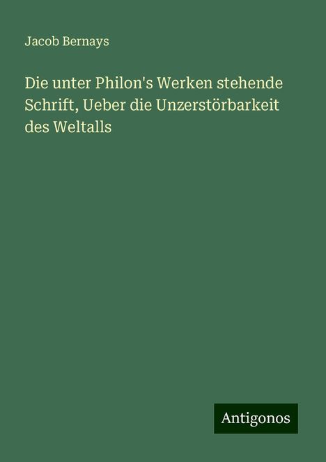 Jacob Bernays: Die unter Philon's Werken stehende Schrift, Ueber die Unzerstörbarkeit des Weltalls, Buch