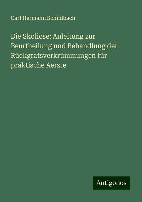 Carl Hermann Schildbach: Die Skoliose: Anleitung zur Beurtheilung und Behandlung der Rückgratsverkrümmungen für praktische Aerzte, Buch